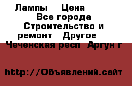 Лампы  › Цена ­ 200 - Все города Строительство и ремонт » Другое   . Чеченская респ.,Аргун г.